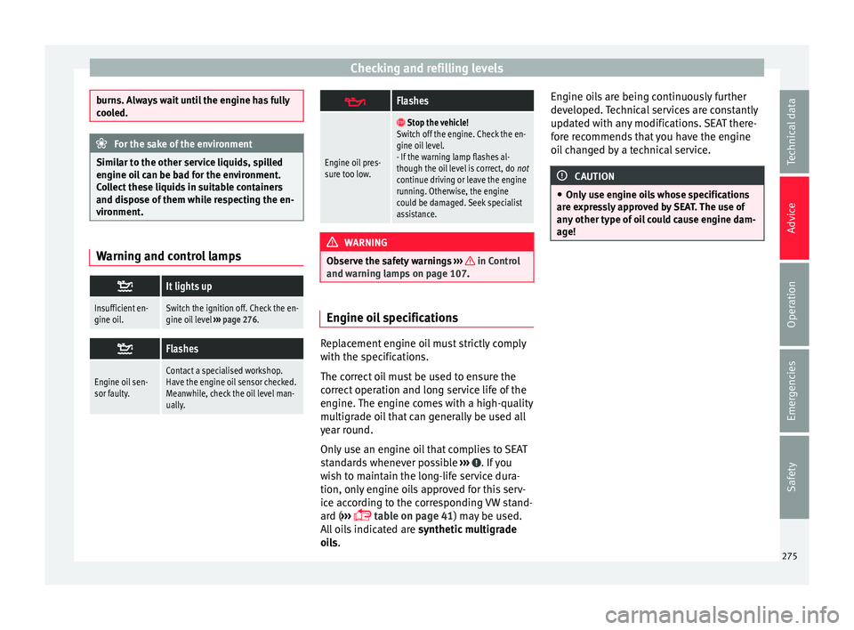 Seat Alhambra 2018 Owners Manual Checking and refilling levels
burns. Always wait until the engine has fully
coo
l
ed. For the sake of the environment
Similar to the other service liquids, spilled
en gine oi l
can be bad for the en Seat Alhambra 2018 Owners Manual Checking and refilling levels
burns. Always wait until the engine has fully
coo
l
ed. For the sake of the environment
Similar to the other service liquids, spilled
en gine oi l
can be bad for the en
