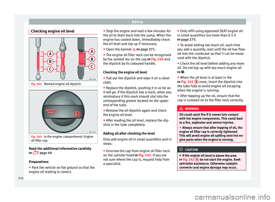 Seat Alhambra 2018 Owners Manual Advice
Checking engine oil level Fig. 242
Marked engine oil dipstick Fig. 243
In the engine compartment: Engine
oi l
fi
ller cap. Read the additional information carefully
› ›
›
page 40 Seat Alhambra 2018 Owners Manual Advice
Checking engine oil level Fig. 242
Marked engine oil dipstick Fig. 243
In the engine compartment: Engine
oi l
fi
ller cap. Read the additional information carefully
› ›
›
page 40