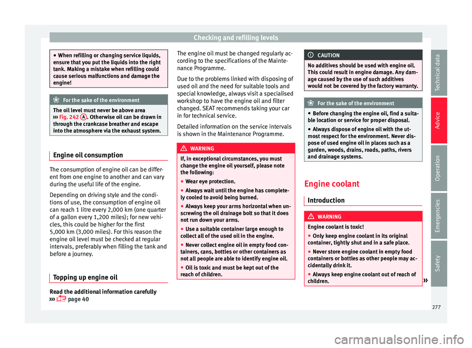 Seat Alhambra 2018 Owners Manual Checking and refilling levels
●
When refi l
ling or changing service liquids,
ensure that you put the liquids into the right
tank. Making a mistake when refilling could
cause serious malfunctions an Seat Alhambra 2018 Owners Manual Checking and refilling levels
●
When refi l
ling or changing service liquids,
ensure that you put the liquids into the right
tank. Making a mistake when refilling could
cause serious malfunctions an