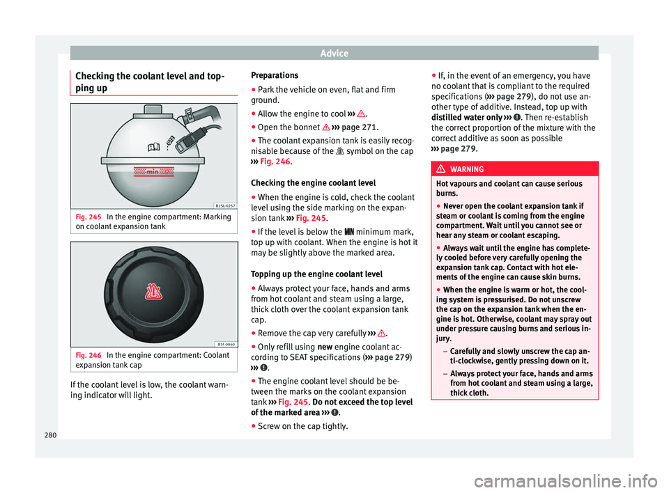 Seat Alhambra 2018 Owners Manual Advice
Checking the coolant level and top-
pin g up Fig. 245
In the engine compartment: Marking
on c oo
l
ant expansion tank Fig. 246
In the engine compartment: Coolant
e xp
an
sion tank cap If the Seat Alhambra 2018 Owners Manual Advice
Checking the coolant level and top-
pin g up Fig. 245
In the engine compartment: Marking
on c oo
l
ant expansion tank Fig. 246
In the engine compartment: Coolant
e xp
an
sion tank cap If the