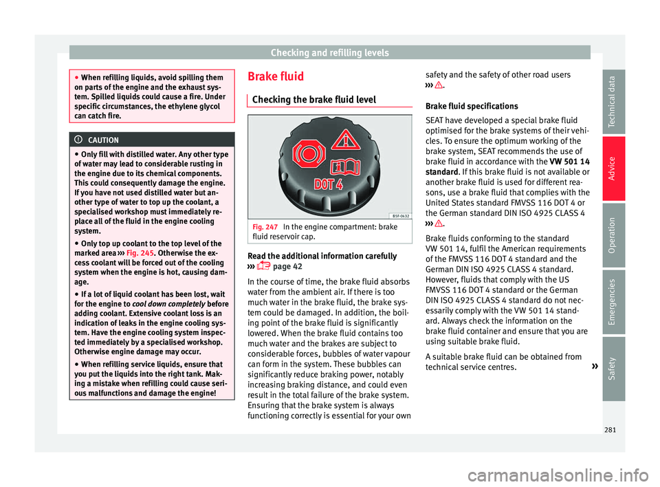 Seat Alhambra 2018 Owners Manual Checking and refilling levels
●
When refi l
ling liquids, avoid spilling them
on parts of the engine and the exhaust sys-
tem. Spilled liquids could cause a fire. Under
specific circumstances, the e Seat Alhambra 2018 Owners Manual Checking and refilling levels
●
When refi l
ling liquids, avoid spilling them
on parts of the engine and the exhaust sys-
tem. Spilled liquids could cause a fire. Under
specific circumstances, the e