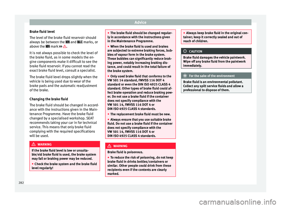 Seat Alhambra 2018 Owners Manual Advice
Brake fluid level
The l ev
el
of the brake fluid reservoir should
always be between the and marks, or
above the mark ››› .
It i
s
not always possible Seat Alhambra 2018 Owners Manual Advice
Brake fluid level
The l ev
el
of the brake fluid reservoir should
always be between the and marks, or
above the mark ››› .
It i
s
not always possible
