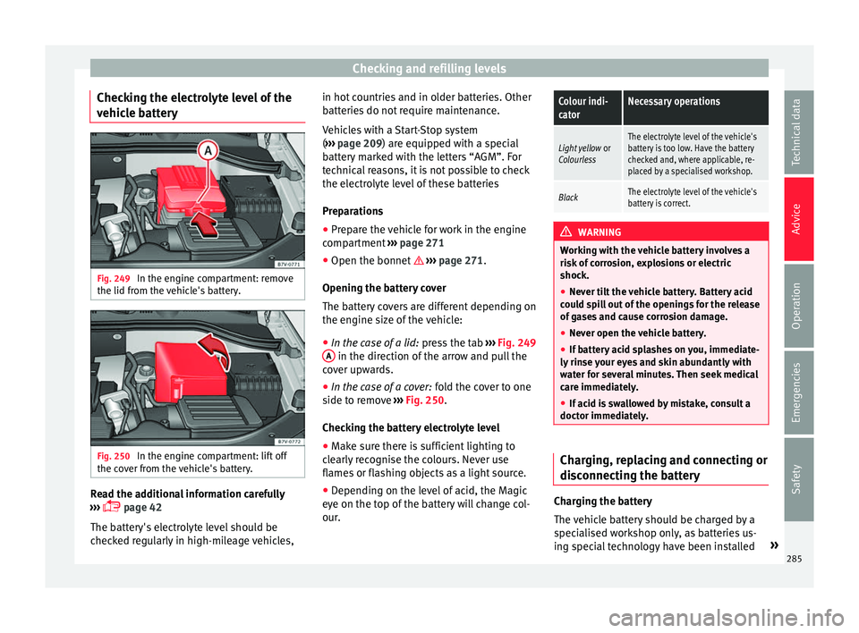 Seat Alhambra 2018 Owners Manual Checking and refilling levels
Checking the electrolyte level of the
v ehic
l
e battery Fig. 249
In the engine compartment: remove
the lid fr om the
v
ehicle's battery. Fig. 250
In the engine c Seat Alhambra 2018 Owners Manual Checking and refilling levels
Checking the electrolyte level of the
v ehic
l
e battery Fig. 249
In the engine compartment: remove
the lid fr om the
v
ehicle's battery. Fig. 250
In the engine c