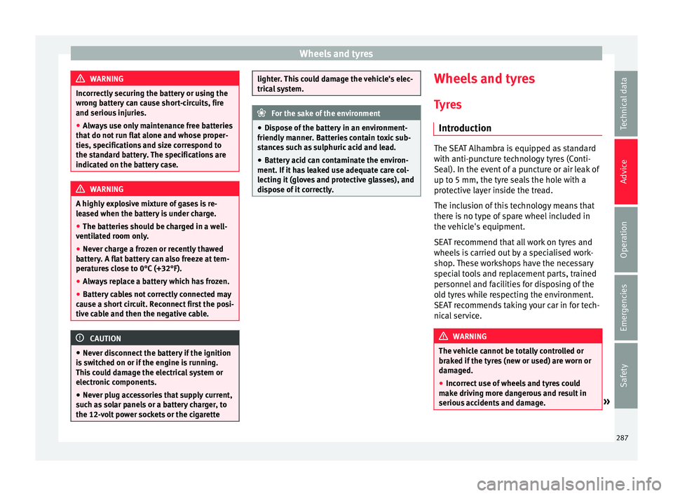 Seat Alhambra 2018 Owners Manual Wheels and tyres
WARNING
Incorrectly securing the battery or using the
wron g b
attery can cause short-circuits, fire
and serious injuries.
● Always use only maintenance free batteries
that do not
Seat Alhambra 2018 Owners Manual Wheels and tyres
WARNING
Incorrectly securing the battery or using the
wron g b
attery can cause short-circuits, fire
and serious injuries.
● Always use only maintenance free batteries
that do not
