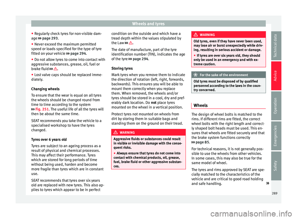 Seat Alhambra 2018 Owners Manual Wheels and tyres
● Re
gu
larly check tyres for non-visible dam-
age ››› page 293.
● Never exceed the maximum permitted
speed or loa
ds specified for the type of tyre
fitted on your vehicle Seat Alhambra 2018 Owners Manual Wheels and tyres
● Re
gu
larly check tyres for non-visible dam-
age ››› page 293.
● Never exceed the maximum permitted
speed or loa
ds specified for the type of tyre
fitted on your vehicle