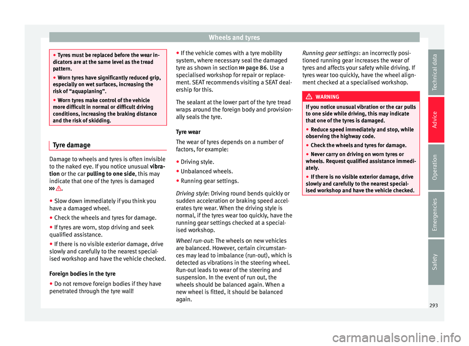Seat Alhambra 2018 Owners Manual Wheels and tyres
●
Ty r
es must be replaced before the wear in-
dicators are at the same level as the tread
pattern.
● Worn tyres have significantly reduced grip,
espec
ially on wet surfaces, inc Seat Alhambra 2018 Owners Manual Wheels and tyres
●
Ty r
es must be replaced before the wear in-
dicators are at the same level as the tread
pattern.
● Worn tyres have significantly reduced grip,
espec
ially on wet surfaces, inc
