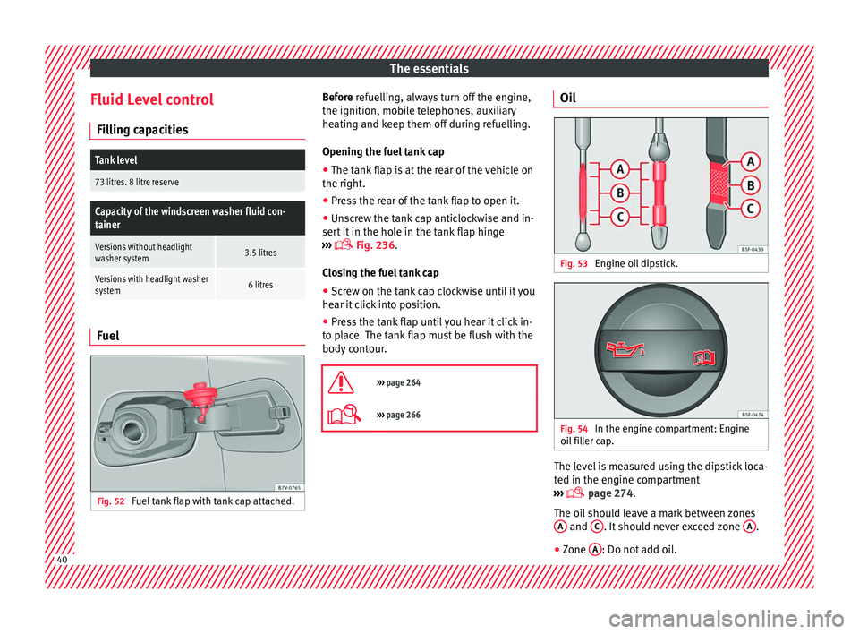 Seat Alhambra 2018 Service Manual The essentials
Fluid Level control Fi l
lin
g capacities
Tank level
73 litres. 8 litre reserve
Capacity of the windscreen washer fluid con-
tainer
Versions without headlight
washer system3.5 litres
Ve Seat Alhambra 2018 Service Manual The essentials
Fluid Level control Fi l
lin
g capacities
Tank level
73 litres. 8 litre reserve
Capacity of the windscreen washer fluid con-
tainer
Versions without headlight
washer system3.5 litres
Ve