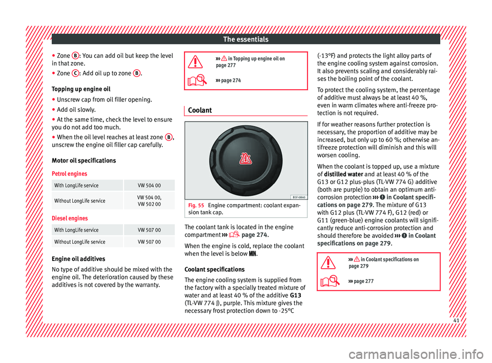 Seat Alhambra 2018 Service Manual The essentials
● Zone B : You can add oil but keep the level
in th at
zone.
● Zone C : Add oil up to zone
B .
T op
pin
g up engine oil
● Unscrew cap from oil filler opening.
● Add oil sl Seat Alhambra 2018 Service Manual The essentials
● Zone B : You can add oil but keep the level
in th at
zone.
● Zone C : Add oil up to zone
B .
T op
pin
g up engine oil
● Unscrew cap from oil filler opening.
● Add oil sl