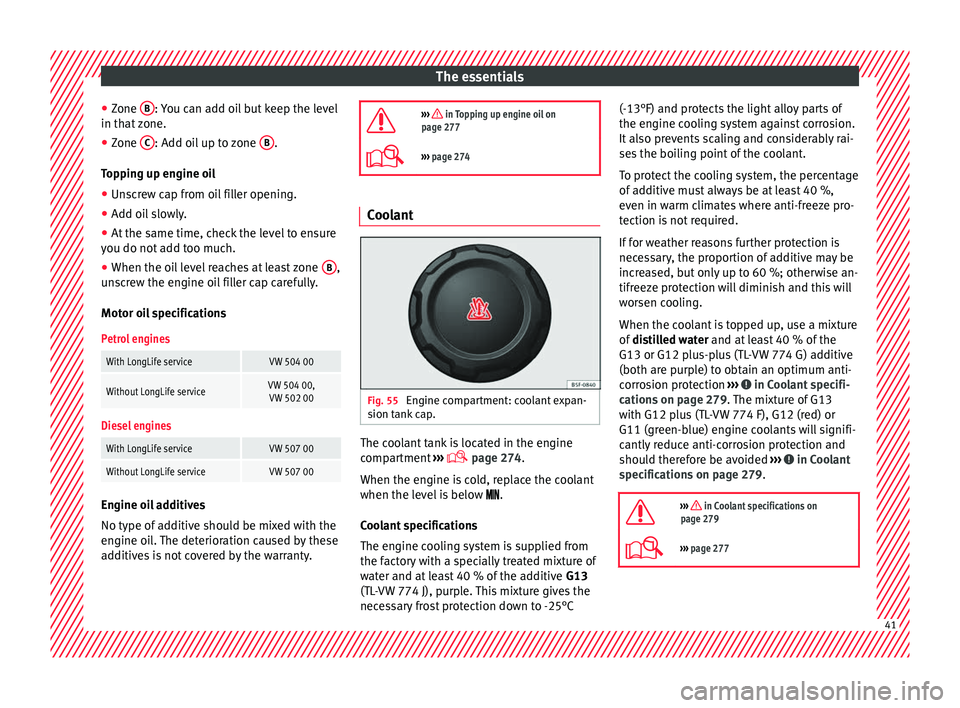 Seat Alhambra 2018  Owners Manual The essentials
● Zone  B : You can add oil but keep the level
in th at
 
zone.
● Zone  C : Add oil up to zone 
B .
T op
pin

g up engine oil
● Unscrew cap from oil filler opening.
● Add oil sl