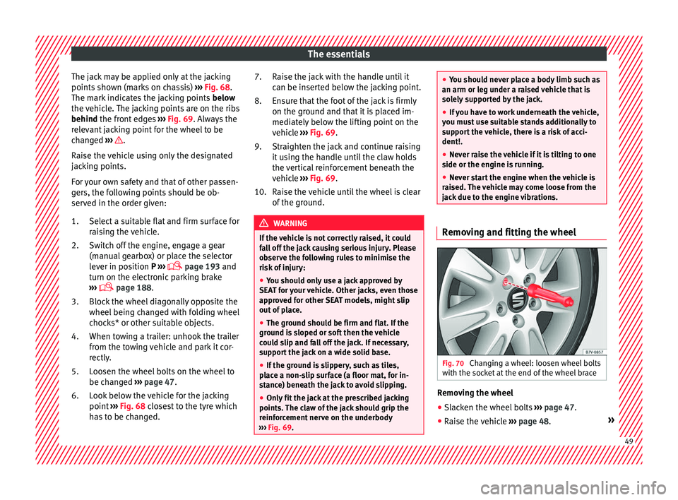 Seat Alhambra 2018  Owners Manual The essentials
The jack may be applied only at the jacking
points  sho
wn (m
arks on chassis) ››› Fig. 68.
The mark indicates the jacking points  below
the vehicle. The jacking points are on the