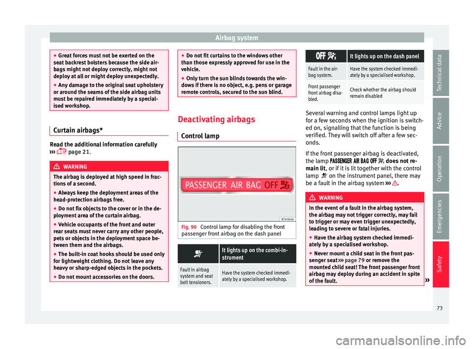 Seat Alhambra 2018  Owners Manual Airbag system
●
Gre at
 forces must not be exerted on the
seat backrest bolsters because the side air-
bags might not deploy correctly, might not
deploy at all or might deploy unexpectedly.
● Any 