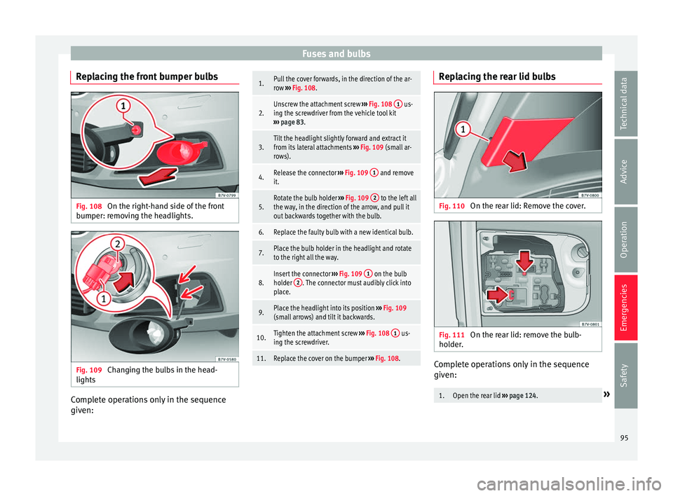 Seat Alhambra 2018 Owners Manual Fuses and bulbs
Replacing the front bumper bulbs Fig. 108
On the right-hand side of the front
b umper: r
emo
ving the headlights. Fig. 109
Changing the bulbs in the head-
lights Complete operations Seat Alhambra 2018 Owners Manual Fuses and bulbs
Replacing the front bumper bulbs Fig. 108
On the right-hand side of the front
b umper: r
emo
ving the headlights. Fig. 109
Changing the bulbs in the head-
lights Complete operations