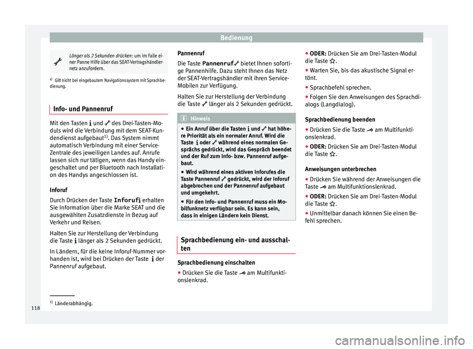 Seat Alhambra 2018  Betriebsanleitung (in German) Bedienung
Länger als 2 Sekunden drücken
: um im Falle ei-
ner Panne Hilfe über das SEAT-Vertragshändler-
netz anzufordern.
a) Gilt nicht bei eingebautem Navigationssystem mit Sprachbe-
dienung.