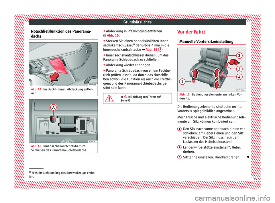 Seat Alhambra 2018  Betriebsanleitung (in German) Grundsätzliches
Notschließfunktion des Panorama-
d ac
hs Abb. 15 
Im Dachhimmel: Abdeckung entfer-
nen. Abb. 16 
Innensechskantschraube zum
Sc h
ließen de
s Panorama-Schiebedachs. ●
Abdec k
u

ng