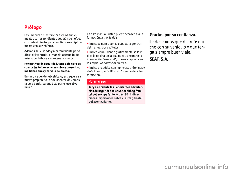 Seat Alhambra 2018  Manual del propietario (in Spanish) Prólogo
E s
t
e manual de instrucciones y los suple-
mentos correspondientes deberán ser leídos
con detenimiento, para familiarizarse rápida-
mente con su vehículo.
Además del cuidado y mantenim