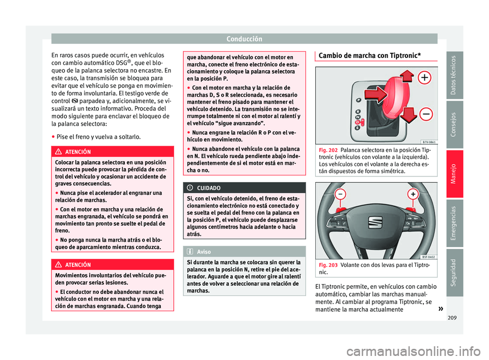 Seat Alhambra 2018 Manual del propietario (in Spanish) Conducción
En raros casos puede ocurrir, en vehículos
c on c
amb
io automático DSG ®
, que el blo-
queo de la palanca selectora no encastre. En
este caso, la transmisión se bloquea para
evitar qu Seat Alhambra 2018 Manual del propietario (in Spanish) Conducción
En raros casos puede ocurrir, en vehículos
c on c
amb
io automático DSG ®
, que el blo-
queo de la palanca selectora no encastre. En
este caso, la transmisión se bloquea para
evitar qu