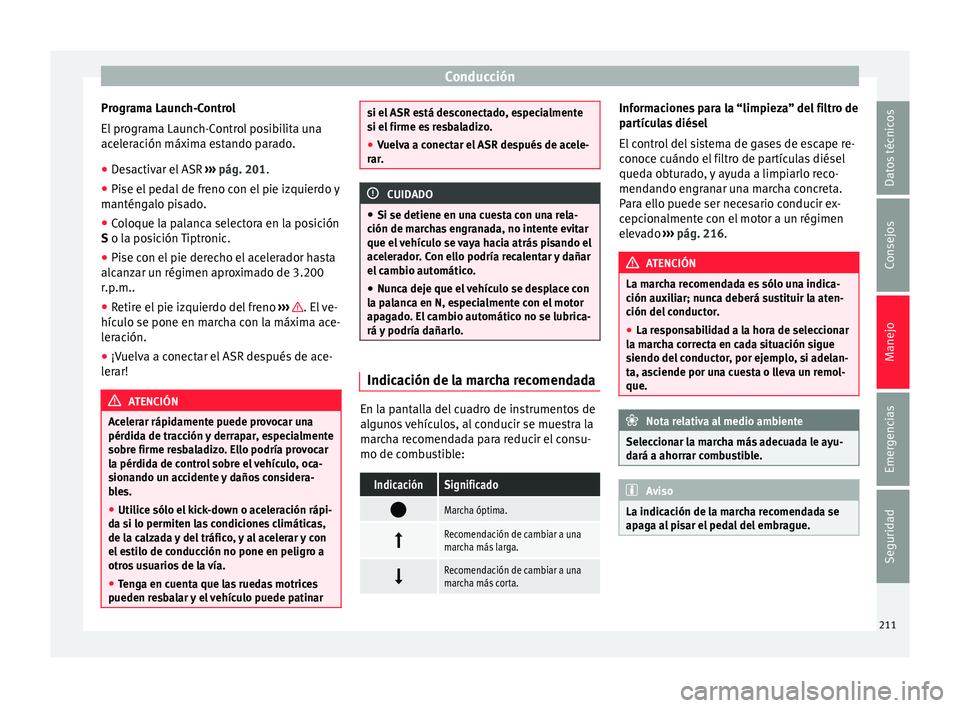 Seat Alhambra 2018 Manual del propietario (in Spanish) Conducción
Programa Launch-Control
El pr
ogr
ama Launch-Control posibilita una
aceleración máxima estando parado.
● Desactivar el ASR ›››
pág. 201.
● Pise el pedal de freno con el pi Seat Alhambra 2018 Manual del propietario (in Spanish) Conducción
Programa Launch-Control
El pr
ogr
ama Launch-Control posibilita una
aceleración máxima estando parado.
● Desactivar el ASR ›››
pág. 201.
● Pise el pedal de freno con el pi