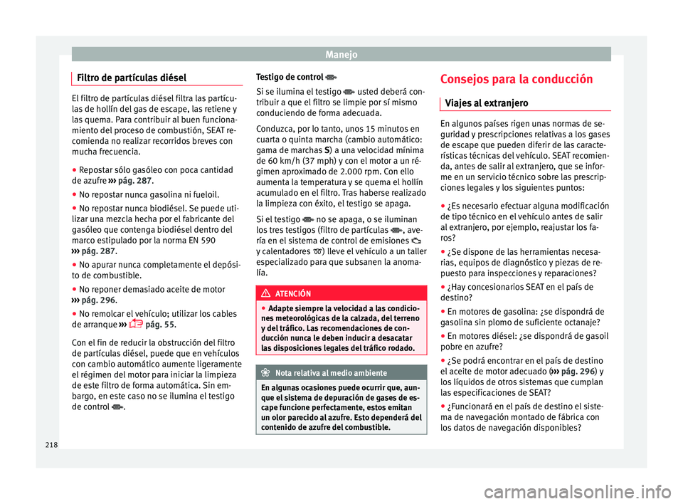 Seat Alhambra 2018 Manual del propietario (in Spanish) Manejo
Filtro de partículas diésel El filtro de partículas diésel filtra las partícu-
la
s
de hollín del gas de escape, las retiene y
las quema. Para contribuir al buen funciona-
miento del pro Seat Alhambra 2018 Manual del propietario (in Spanish) Manejo
Filtro de partículas diésel El filtro de partículas diésel filtra las partícu-
la
s
de hollín del gas de escape, las retiene y
las quema. Para contribuir al buen funciona-
miento del pro