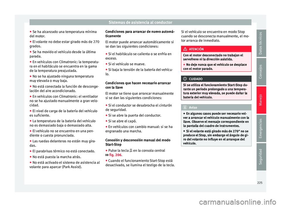 Seat Alhambra 2018  Manual del propietario (in Spanish) Sistemas de asistencia al conductor
● Se h a alc
an
zado una temperatura mínima
del motor.
● El volante no debe estar girado más de 270
grado
 s.
● Se ha movido el vehículo desde la última
p