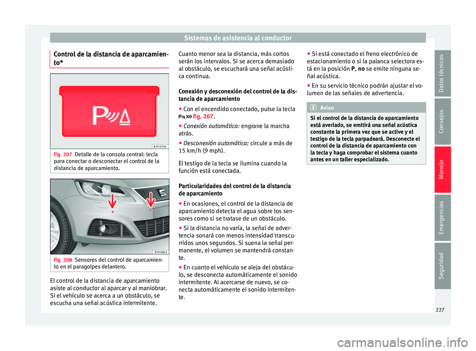 Seat Alhambra 2018  Manual del propietario (in Spanish) Sistemas de asistencia al conductor
Control de la distancia de aparcamien-
t o* Fig. 207
Detalle de la consola central: tecla
p ar
a c
onectar o desconectar el control de la
distancia de aparcamiento.