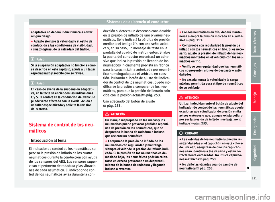 Seat Alhambra 2018  Manual del propietario (in Spanish) Sistemas de asistencia al conductor
adaptativa no deberá inducir nunca a correr
ningún rie
sg
o.
● Adapte siempre la velocidad y el estilo de
conducc
 ión a las condiciones de visibilidad,
climat