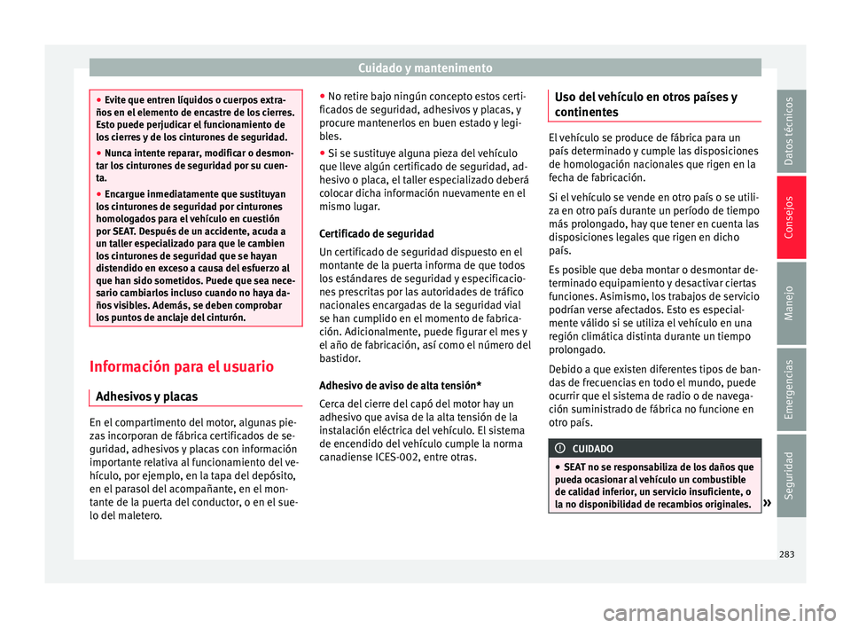 Seat Alhambra 2018 Manual del propietario (in Spanish) Cuidado y mantenimento
●
Ev it
e que entren líquidos o cuerpos extra-
ños en el elemento de encastre de los cierres.
Esto puede perjudicar el funcionamiento de
los cierres y de los cinturones de s Seat Alhambra 2018 Manual del propietario (in Spanish) Cuidado y mantenimento
●
Ev it
e que entren líquidos o cuerpos extra-
ños en el elemento de encastre de los cierres.
Esto puede perjudicar el funcionamiento de
los cierres y de los cinturones de s
