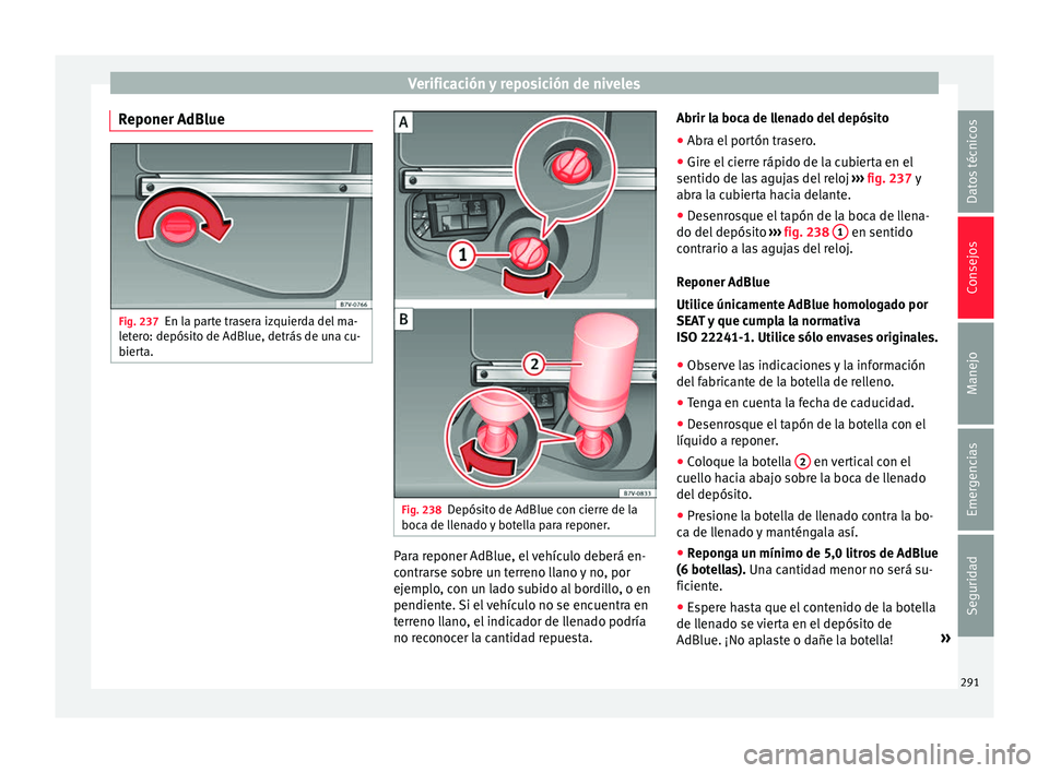 Seat Alhambra 2018  Manual del propietario (in Spanish) Verificación y reposición de niveles
Reponer AdBlue Fig. 237
En la parte trasera izquierda del ma-
l et
er
o: depósito de AdBlue, detrás de una cu-
bierta. Fig. 238
Depósito de AdBlue con cierre 