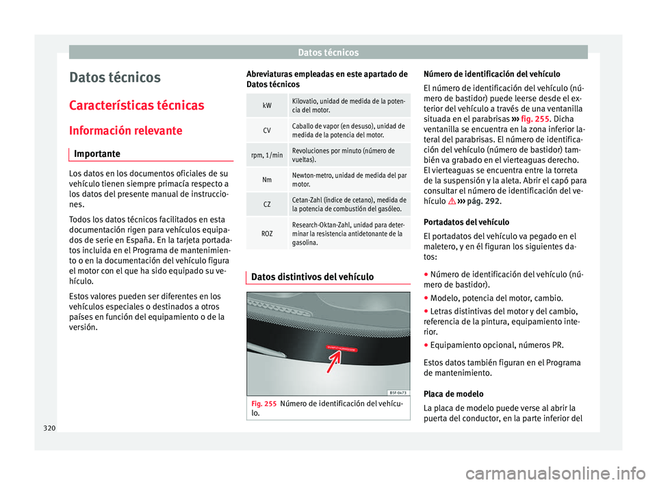 Seat Alhambra 2018  Manual del propietario (in Spanish) Datos técnicos
Datos técnicos
C ar
act
erísticas técnicas
Información relevante Importante Los datos en los documentos oficiales de su
vehíc
u

lo tienen siempre primacía respecto a
los datos d