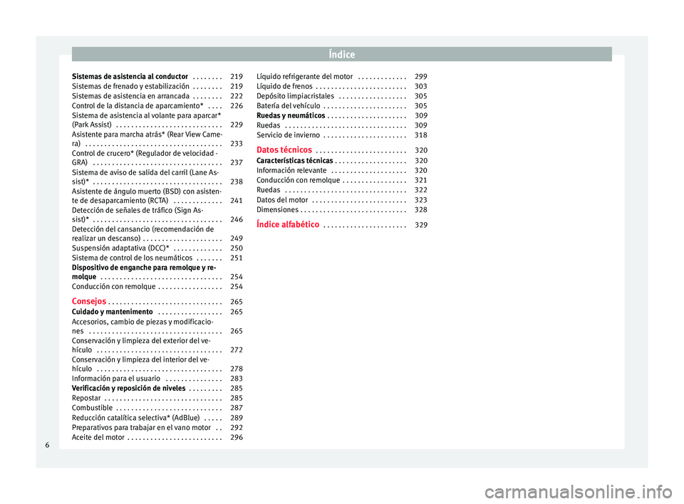 Seat Alhambra 2018  Manual del propietario (in Spanish) Índice
Sistemas de asistencia al conductor  . . . . . . . . 219
Sistemas de frenado y estabilización  . . . . . . . . 219
Sistemas de asistencia en arrancada  . . . . . . . . 222
Control de la dista