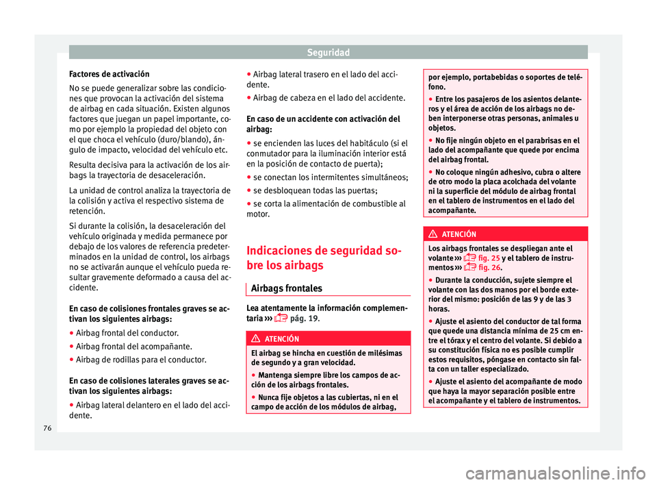 Seat Alhambra 2018  Manual del propietario (in Spanish) Seguridad
Factores de activación
No se p uede g
ener
alizar sobre las condicio-
nes que provocan la activación del sistema
de airbag en cada situación. Existen algunos
factores que juegan un papel 