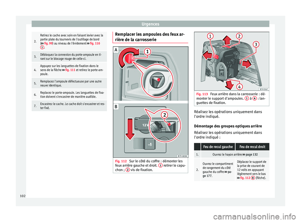 Seat Alhambra 2018  Manuel du propriétaire (in French)  Urgences2.
Retirez le cache avec soin en faisant levier avec la
partie plate du tournevis de l'outillage de bord
(
›››  fig. 99) au niveau de l'évidement  ››› fig. 110
1
.
3.Débl