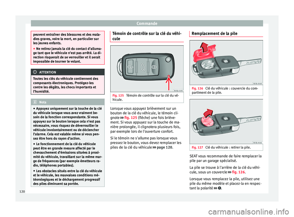 Seat Alhambra 2018  Manuel du propriétaire (in French)  Commande
peuvent entraîner des blessures et des mala-
dies
 gr
aves, voire la mort, en particulier sur
les jeunes enfants.
● Ne retirez jamais la clé du contact d'alluma-
ge tant
  que le véh