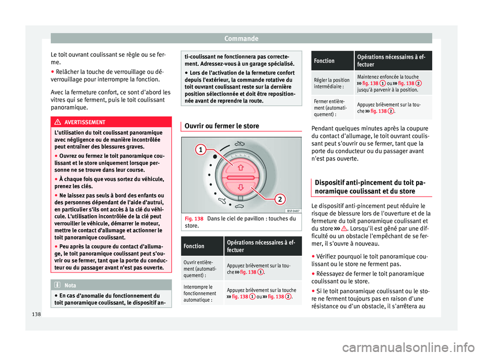 Seat Alhambra 2018  Manuel du propriétaire (in French)  Commande
Le toit ouvrant coulissant se règle ou se fer-
me.
● Relâcher la touche de verrouillage ou dé-
v err
oui
llage pour interrompre la fonction.
Avec la fermeture confort, ce sont d'abor