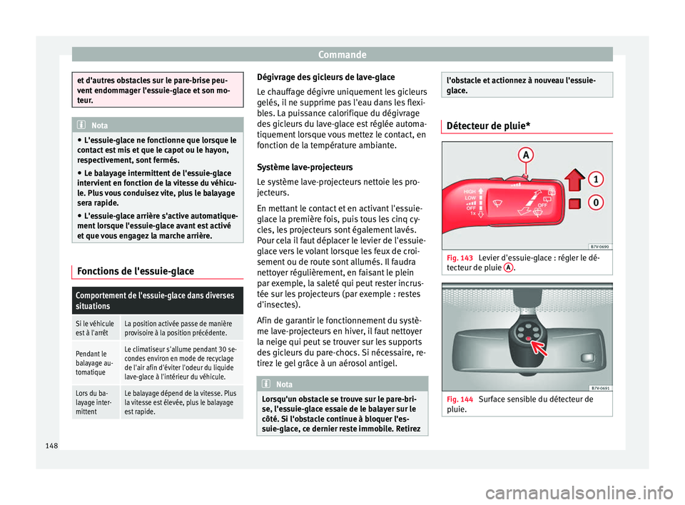 Seat Alhambra 2018  Manuel du propriétaire (in French)  Commande
et d'autres obstacles sur le pare-brise peu-
vent
 endomm
ager l'essuie-glace et son mo-
teur. Nota
● L'e ss

uie-glace ne fonctionne que lorsque le
contact est mis et que le ca