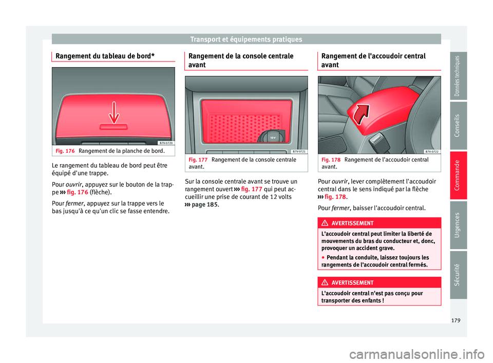 Seat Alhambra 2018  Manuel du propriétaire (in French)  Transport et équipements pratiques
Rangement du tableau de bord* Fig. 176 
Rangement de la planche de bord. Le rangement du tableau de bord peut être
équipé d'u
ne tr
ap
pe.
Pour ouvrir, appuy