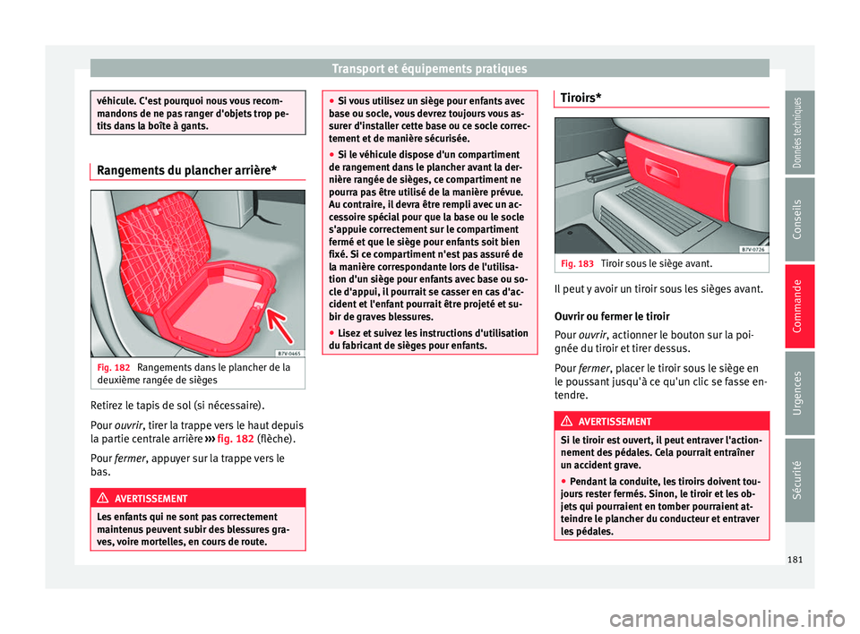 Seat Alhambra 2018  Manuel du propriétaire (in French)  Transport et équipements pratiques
véhicule. C'est pourquoi nous vous recom-
mandon
s
 de ne pas ranger d'objets trop pe-
tits dans la boîte à gants. Rangements du plancher arrière*
Fig. 