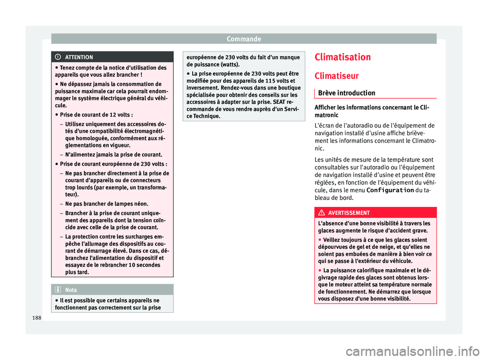 Seat Alhambra 2018  Manuel du propriétaire (in French)  Commande
ATTENTION
● Tenez  c
ompte de la notice d'utilisation des
appareils que vous allez brancher !
● Ne dépassez jamais la consommation de
puis
 sance maximale car cela pourrait endom-
ma