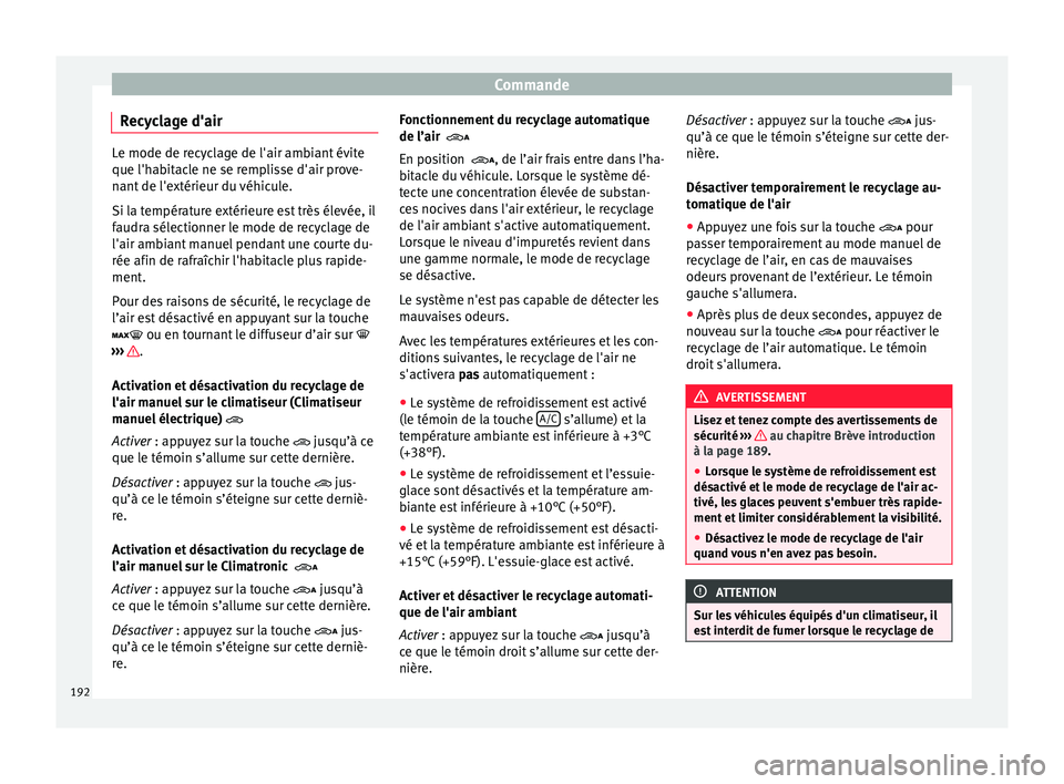 Seat Alhambra 2018  Manuel du propriétaire (in French)  Commande
Recyclage d'air Le mode de recyclage de l'air ambiant évite
que l'hab
it
acle ne se remplisse d'air prove-
nant de l'extérieur du véhicule.
Si la température extérieu