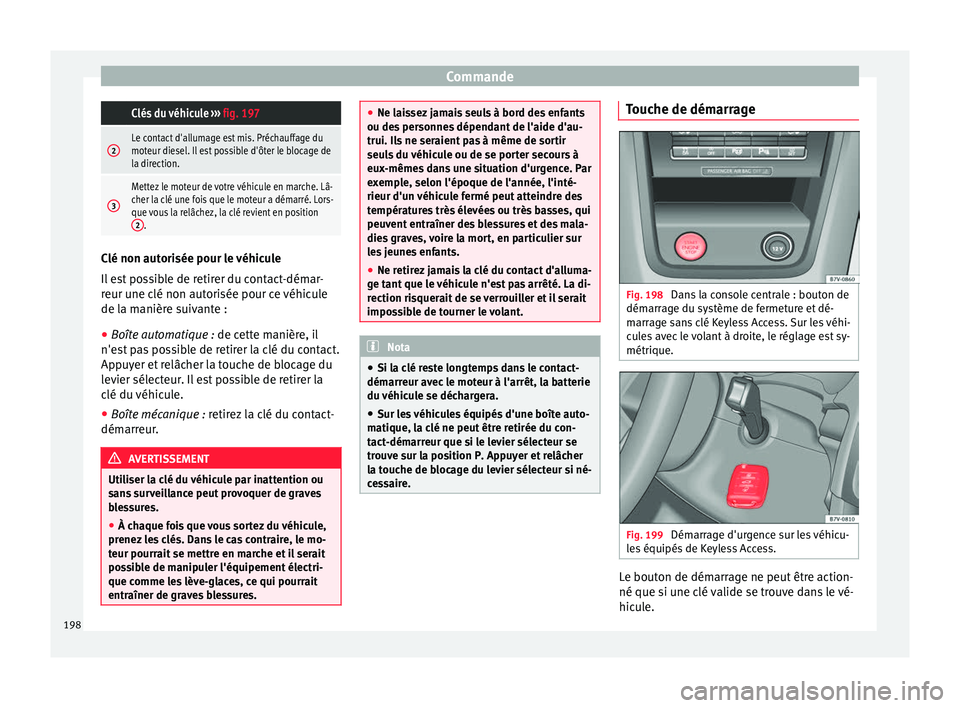 Seat Alhambra 2018  Manuel du propriétaire (in French)  Commande Clés du véhicule 
››› fig. 197
2Le contact d'allumage est mis. Préchauffage du
moteur diesel. Il est possible d'ôter le blocage de
la direction.
3
Mettez le moteur de votre 