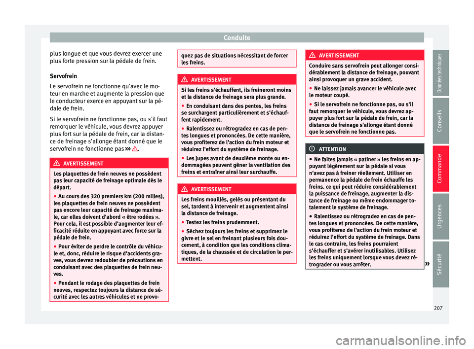 Seat Alhambra 2018  Manuel du propriétaire (in French)  Conduite
plus longue et que vous devrez exercer une
p lu
s
 forte pression sur la pédale de frein.
Servofrein
Le servofrein ne fonctionne qu'avec le mo-
teur en marche et augmente la pression que