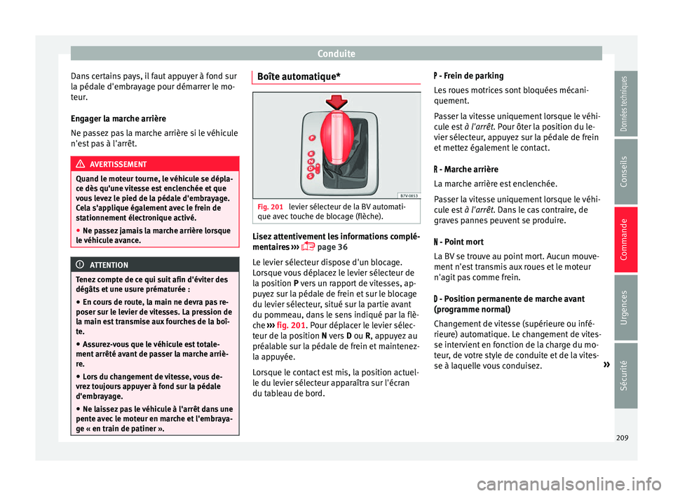 Seat Alhambra 2018  Manuel du propriétaire (in French)  Conduite
Dans certains pays, il faut appuyer à fond sur
l a péd
al
e d'embrayage pour démarrer le mo-
teur.
Engager la marche arrière
Ne passez pas la marche arrière si le véhicule
n'est