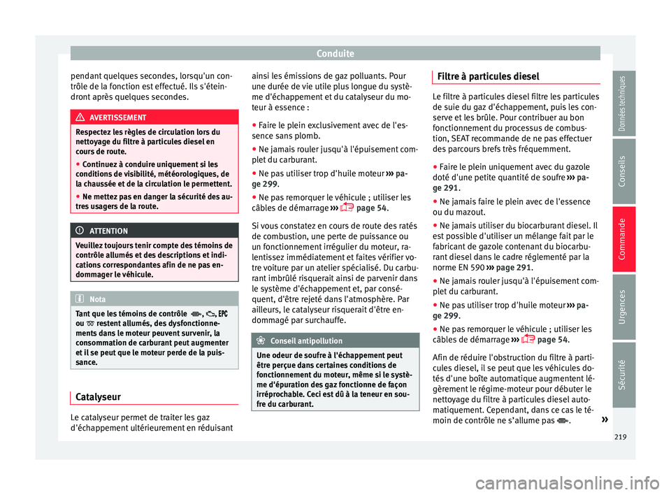 Seat Alhambra 2018  Manuel du propriétaire (in French)  Conduite
pendant quelques secondes, lorsqu'un con-
trôl e de l
a f
onction est effectué. Ils s'étein-
dront après quelques secondes. AVERTISSEMENT
Respectez les règles de circulation lors
