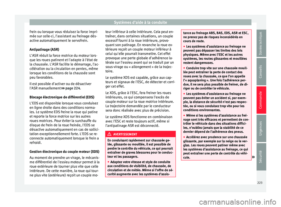 Seat Alhambra 2018  Manuel du propriétaire (in French)  Systèmes d’aide à la conduite
frein ou lorsque vous réduisez la force impri-
mée s ur c
el
le-ci, l'assistant au freinage dés-
active automatiquement le servofrein.
Antipatinage (ASR)
L'