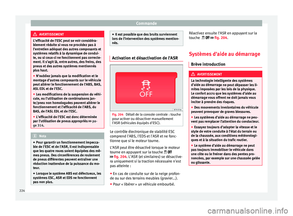 Seat Alhambra 2018  Manuel du propriétaire (in French)  Commande
AVERTISSEMENT
L'efficacité de l'ESC peut se voir considéra-
bl ement
 réduite si vous ne procédez pas à
l'entretien adéquat des autres composants et
systèmes relatifs à la
