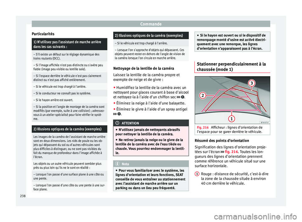 Seat Alhambra 2018  Manuel du propriétaire (in French)  Commande
Particularités1) N'utilisez pas l'assistant de marche arrière
dans les cas suivants :
– S'il existe un défaut sur le réglage dynamique des
trains roulants (DCC).
– Si l