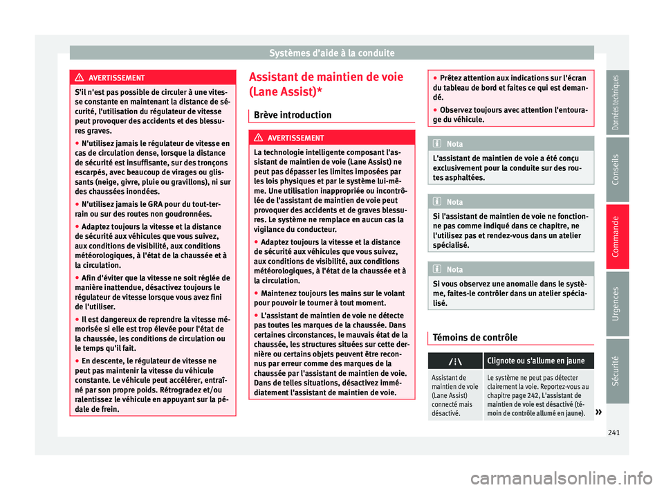 Seat Alhambra 2018  Manuel du propriétaire (in French)  Systèmes d’aide à la conduite
AVERTISSEMENT
S'il n'est pas possible de circuler à une vites-
se con s
tante en maintenant la distance de sé-
curité, l'utilisation du régulateur de 
