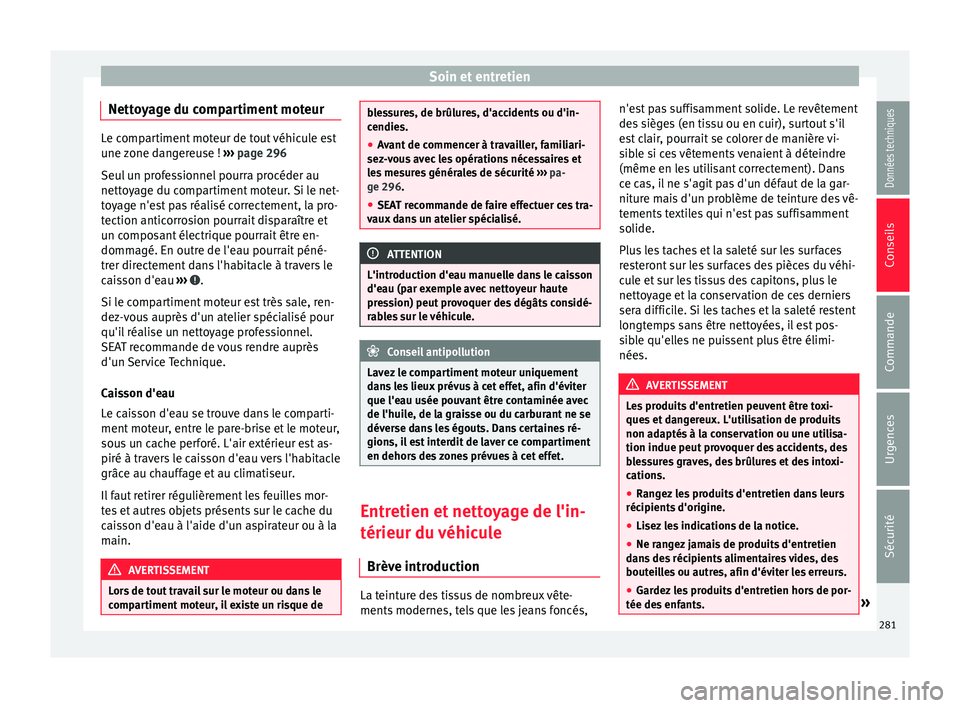 Seat Alhambra 2018  Manuel du propriétaire (in French)  Soin et entretien
Nettoyage du compartiment moteur Le compartiment moteur de tout véhicule est
une 
z
one dangereuse !  ››› page 296
Seul un professionnel pourra procéder au
nettoyage du compa