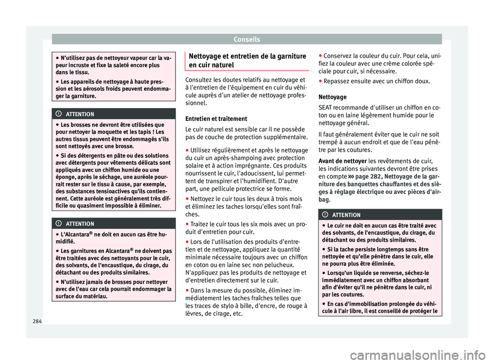 Seat Alhambra 2018  Manuel du propriétaire (in French)  Conseils
●
N'utili sez
 pas de nettoyeur vapeur car la va-
peur incruste et fixe la saleté encore plus
dans le tissu.
● Les appareils de nettoyage à haute pres-
sion et l
 es aérosols froid