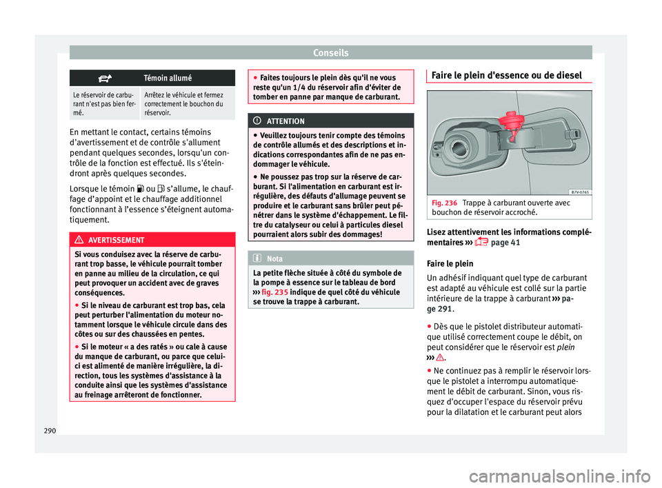 Seat Alhambra 2018  Manuel du propriétaire (in French)  Conseils
Témoin allumé
Le réservoir de carbu-
rant n'est pas bien fer-
mé.Arrêtez le véhicule et fermez
correctement le bouchon du
réservoir.
En mettant le contact, certains témoins
d&#
