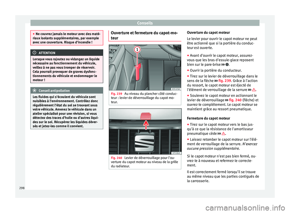 Seat Alhambra 2018  Manuel du propriétaire (in French)  Conseils
●
Ne cou vr
ez jamais le moteur avec des maté-
riaux isolants supplémentaires, par exemple
avec une couverture. Risque d'incendie ! ATTENTION
Lorsque vous rajoutez ou vidangez un liqu